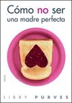 COMO NO SER UNA MADRE PERFECTA | 9788449323508 | PURVES, LIBBY | Llibreria Drac - Llibreria d'Olot | Comprar llibres en català i castellà online
