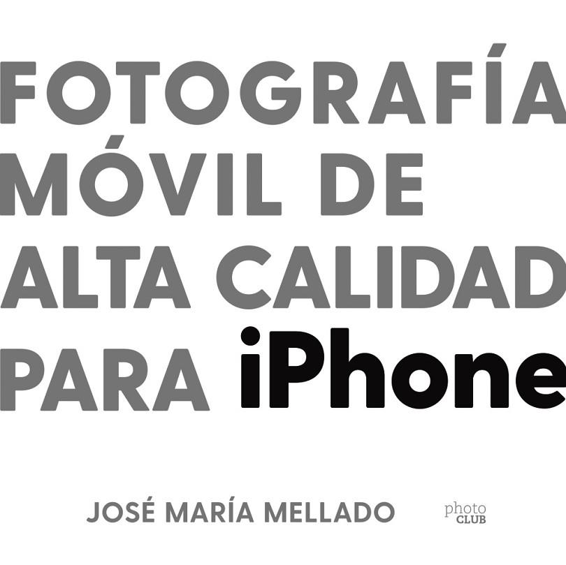 FOTOGRAFÍA MÓVIL DE ALTA CALIDAD PARA IPHONE | 9788441543195 | MELLADO, JOSÉ MARÍA | Llibreria Drac - Llibreria d'Olot | Comprar llibres en català i castellà online