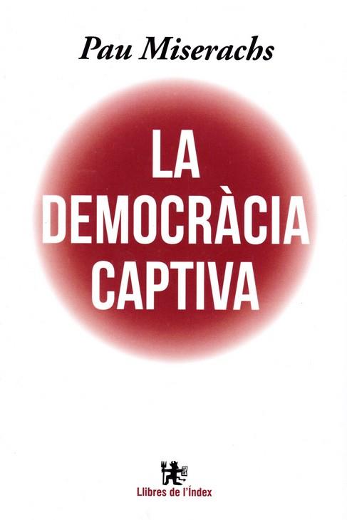 DEMOCRACIA CAPTIVA, LA ; L´ESTAT CONTRA LA DEMOCRACIA | 9788412145311 | MISERACHS, PAU | Llibreria Drac - Llibreria d'Olot | Comprar llibres en català i castellà online