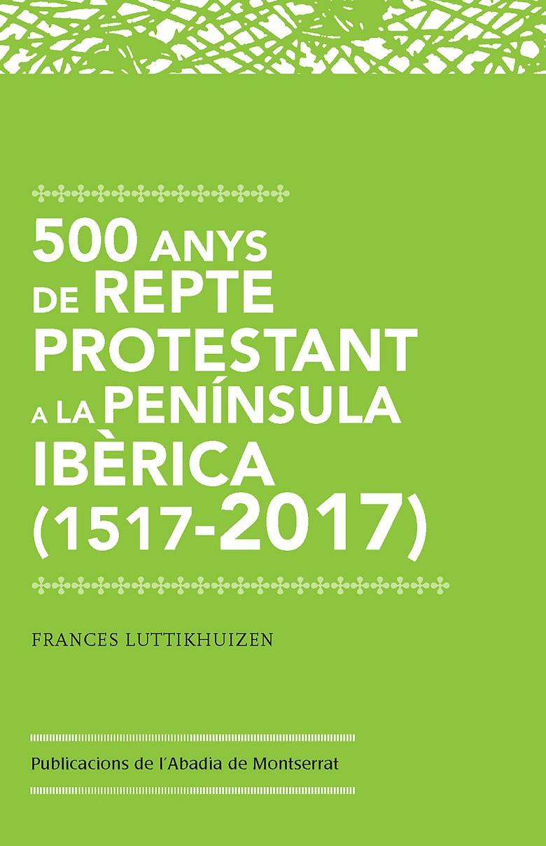 500 ANYS DE REPTE PROTESTANT A LA PENÍNSULA IBÈRICA (1517-2017) | 9788491910213 | LUTTIKHUIZEN, FRANCES | Llibreria Drac - Llibreria d'Olot | Comprar llibres en català i castellà online