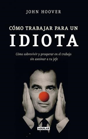 CÓMO TRABAJAR PARA UN IDIOTA  | 9788403101302 | HOOVER, JOHN | Llibreria Drac - Llibreria d'Olot | Comprar llibres en català i castellà online