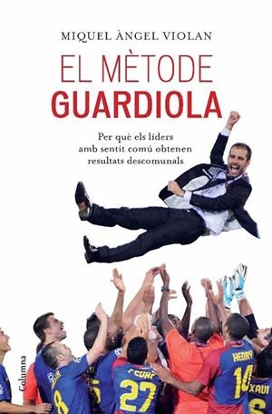 METODE GUARDIOLA, EL. PER QUE ELS LIDERS AMB SENTIT COMU OBT | 9788466413053 | VIOLAN, MIQUEL ANGEL | Llibreria Drac - Librería de Olot | Comprar libros en catalán y castellano online