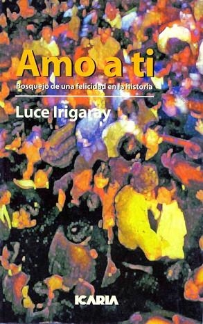 AMO A TI : BOSQUEJO DE UNA FELICIDAD EN LA HISTORIA | 9788474262339 | IRIGARAY, LUCE | Llibreria Drac - Librería de Olot | Comprar libros en catalán y castellano online