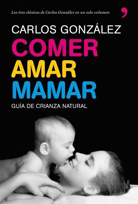 COMER AMAR MAMAR GUIA DE LA CRIANZA NATURAL | 9788484608202 | GONZALEZ, CARLOS | Llibreria Drac - Librería de Olot | Comprar libros en catalán y castellano online