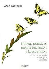 NUEVAS PRÁCTICAS PARA LA INICIACIÓN Y LA ASCENSIÓN. CÓMO SE ASCIENDE DE ORUGA A MARIPOSA | 9788494216336 | FÁBREGAS, JOSEP | Llibreria Drac - Librería de Olot | Comprar libros en catalán y castellano online