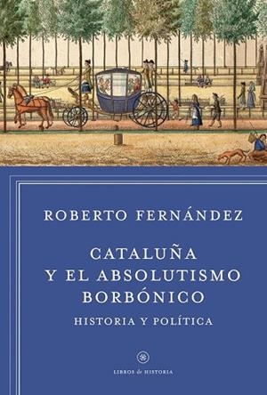 CATALUÑA Y EL ABSOLUTISMO BORBÓNICO | 9788498927412 | FERNÁNDEZ, ROBERTO | Llibreria Drac - Librería de Olot | Comprar libros en catalán y castellano online