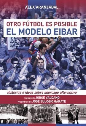OTRO FÚTBOL ES POSIBLE. EL MODELO EIBAR | 9788490603598 | ARANZÁBAL, ALEX | Llibreria Drac - Llibreria d'Olot | Comprar llibres en català i castellà online