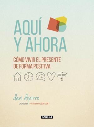 AQUÍ Y AHORA. CÓMO VIVIR EL PRESENTE DE FORMA POSITIVA | 9788403516229 | DIPIRRO, DANI | Llibreria Drac - Librería de Olot | Comprar libros en catalán y castellano online