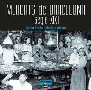 MERCATS DE BARCELONA. SEGLE XIX | 9788472461567 | ARNÀS, GENÍS ; ALSINA, MATILDE | Llibreria Drac - Llibreria d'Olot | Comprar llibres en català i castellà online