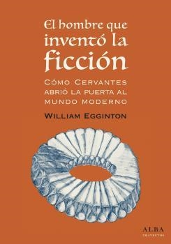 HOMBRE QUE INVENTÓ LA FICCIÓN: CÓMO CERVANTES ABRIÓ LA PUERTA AL MUNDO MODERNO, EL | 9788490653418 | EGGINTON, WILLIAM | Llibreria Drac - Llibreria d'Olot | Comprar llibres en català i castellà online