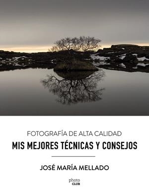 FOTOGRAFÍA DE ALTA CALIDAD. MIS MEJORES TÉCNICAS Y CONSEJOS | 9788441539556 | MELLADO, JOSÉ MARÍA | Llibreria Drac - Llibreria d'Olot | Comprar llibres en català i castellà online