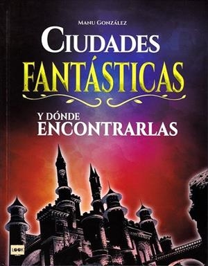 CIUDADES FANTÁSTICAS Y DÓNDE ENCONTRARLAS | 9788494826818 | GONZÁLEZ, MANU | Llibreria Drac - Llibreria d'Olot | Comprar llibres en català i castellà online