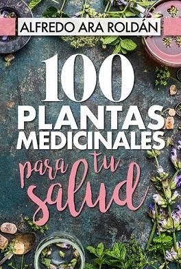 100 PLANTAS MEDICINALES PARA TU SALUD | 9788417057367 | ARA ROLDÁN, ALFREDO | Llibreria Drac - Librería de Olot | Comprar libros en catalán y castellano online