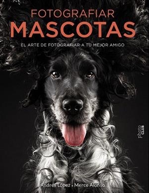 FOTOGRAFIAR MASCOTAS. EL ARTE DE FOTOGRAFIAR A TU MEJOR AMIGO | 9788441540538 | LOPEZ, ANDRES; ALONSO, MERCE | Llibreria Drac - Llibreria d'Olot | Comprar llibres en català i castellà online