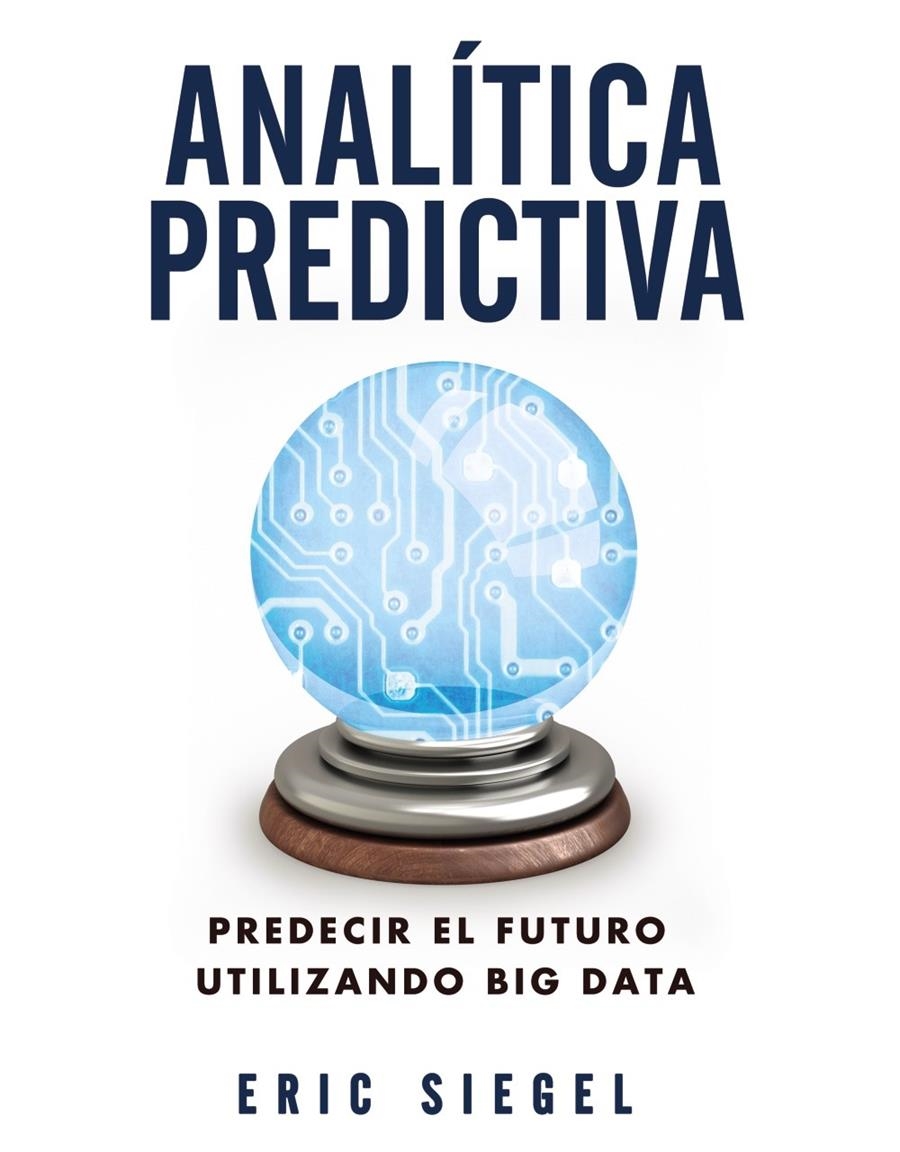 ANALÍTICA PREDICTIVA PREDECIR EL FUTURO UTILIZANDO BIG DATA | 9788441534421 | SIEGEL, ERIC | Llibreria Drac - Librería de Olot | Comprar libros en catalán y castellano online