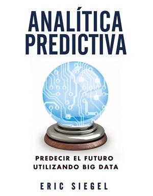 ANALÍTICA PREDICTIVA PREDECIR EL FUTURO UTILIZANDO BIG DATA | 9788441534421 | SIEGEL, ERIC | Llibreria Drac - Librería de Olot | Comprar libros en catalán y castellano online