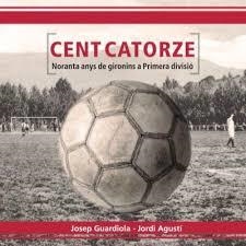 CENT CATORZE: NORANTA ANYS DE GIRONINS A PRIMERA DIVISIÓ | 9000000006539 | GUARDIOLA, JOSEP; AGUSTI, JORDI | Llibreria Drac - Llibreria d'Olot | Comprar llibres en català i castellà online