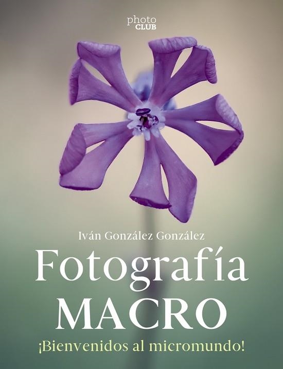 FOTOGRAFÍA MACRO. BIENVENIDOS AL MICROMUNDO | 9788441546189 | GONZÁLEZ, IVÁN | Llibreria Drac - Librería de Olot | Comprar libros en catalán y castellano online