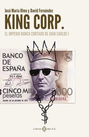 KING CORP. EL IMPERIO NUNCA CONTADO DE JUAN CARLOS I | 9788419119308 | FERNÁNDEZ, DAVID; OLMO, JOSÉ MARÍA | Llibreria Drac - Llibreria d'Olot | Comprar llibres en català i castellà online