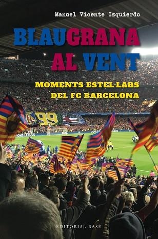 BLAUGRANA AL VENT. MOMENTS ESTEL·LARS DEL FC BARCELONA | 9788419007667 | VICENTE IZQUIERDO, MANUEL | Llibreria Drac - Librería de Olot | Comprar libros en catalán y castellano online