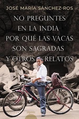NO PREGUNTES EN LA INDIA POR QUÉ LAS VACAS SON SAGRADAS Y OTROS RELATOS | 9788491898573 | SÁNCHEZ-ROS, JOSÉ MARÍA | Llibreria Drac - Librería de Olot | Comprar libros en catalán y castellano online