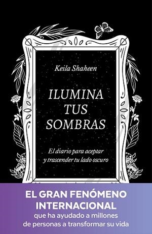 ILUMINA TUS SOMBRAS. EL DIARIO PARA ACEPTAR Y TRASCENDER TU LADO OSCURO | 9788425367441 | SHAHEEN, KEILA | Llibreria Drac - Librería de Olot | Comprar libros en catalán y castellano online
