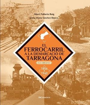 FERROCARRIL A LA DEMARCACIÓ DE TARRAGONA, EL | 9788413563466 | SÁNCHEZ, JOSEP MARIA; PALLARÈS, ALBERT | Llibreria Drac - Llibreria d'Olot | Comprar llibres en català i castellà online
