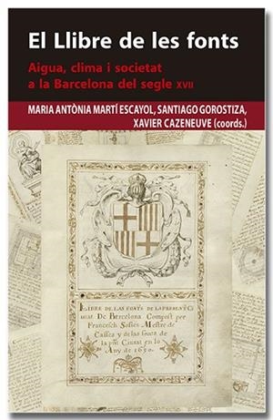 LLIBRE DE LES FONTS, EL. AIGUA, CLIMA I SOCIETAT A LA BARCELONA DEL SEGLE XVII | 9788418618383 | MARTÍ ESCAYOL, MARIA ANTÒNIA/GOROSTIZA LANGA, SANTIAGO/CAZENEUVE I DESCARREGA, XAVIER | Llibreria Drac - Librería de Olot | Comprar libros en catalán y castellano online
