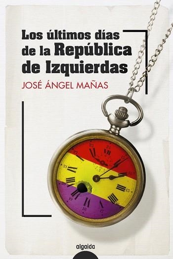 ÚLTIMOS DÍAS DE LA REPÚBLICA DE IZQUIERDAS, LOS | 9788491899082 | MAÑAS, JOSÉ ÁNGEL | Llibreria Drac - Librería de Olot | Comprar libros en catalán y castellano online