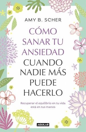 CÓMO SANAR TU ANSIEDAD CUANDO NADIE MÁS PUEDE HACERLO | 9788403525344 | SCHER, AMY B. | Llibreria Drac - Llibreria d'Olot | Comprar llibres en català i castellà online