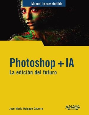 PHOTOSHOP + IA. LA EDICIÓN DEL FUTURO | 9788441551770 | DELGADO, JOSE MARÍA | Llibreria Drac - Llibreria d'Olot | Comprar llibres en català i castellà online