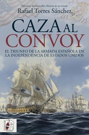 CAZA AL CONVOY. EL TRIUNFO DE LA ARMADA ESPAÑOLA EN LA INDEPENDENCIA DE ESTADOS UNIDOS | 9788412984781 | TORRES SÁNCHEZ, RAFAEL | Llibreria Drac - Llibreria d'Olot | Comprar llibres en català i castellà online