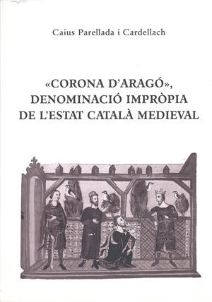 CORONA D'ARAGO, DENOMINACIO IMPROPIA ESTAT CATALA MEDIEVAL | 9788423206544 | PARELLADA I CARDELLACH, CAIUS | Llibreria Drac - Llibreria d'Olot | Comprar llibres en català i castellà online